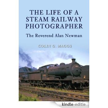 The Life of a Steam Railway Photographer: The Reverend Alan Newman (English Edition) [Kindle-editie]