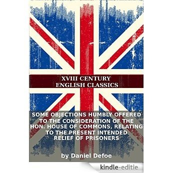 Some objections humbly offered to the consideration of the Hon. House of Commons, relating to the present intended relief of prisoners (English Edition) [Kindle-editie]