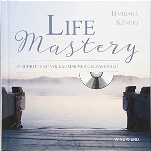 Life Mastery: 12 Schritte zu vollkommener Gelassenheit - mit CD