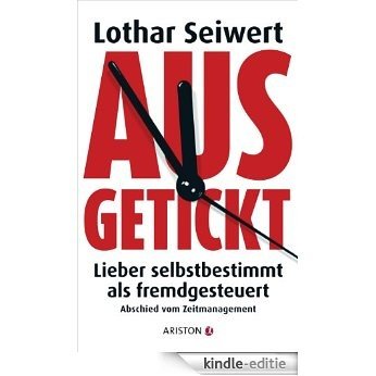 Ausgetickt: Lieber selbstbestimmt als fremdgesteuert. Abschied vom Zeitmanagement (German Edition) [Kindle-editie]