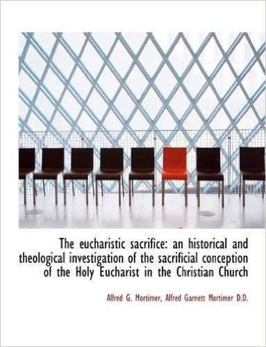 The Eucharistic Sacrifice: An Historical and Theological Investigation of the Sacrificial Conception