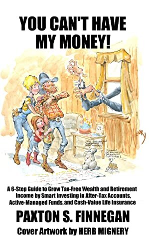 You Can't Have My Money!: A 6-Step Guide to Grow Tax-Free Wealth and Retirement Income by Smart Investing in After-Tax Accounts, Active-Managed Funds, and Cash-Value Life Insurance (English Edition)