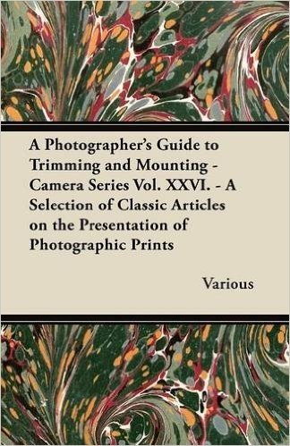 A Photographer's Guide to Trimming and Mounting - Camera Series Vol. XXVI. - A Selection of Classic Articles on the Presentation of Photographic Pri
