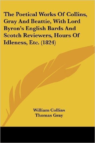 The Poetical Works of Collins, Gray and Beattie, with Lord Byron's English Bards and Scotch Reviewers, Hours of Idleness, Etc. (1824)