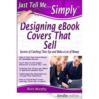Just Tell Me Simply: Designing eBook Covers That Sell, (How to Create Titles Using Google Keywords, Use Color, Format Art and Employ a Designer. A Guide ... for additional marketing. (English Edition) [Kindle-editie]