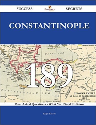 Constantinople 189 Success Secrets - 189 Most Asked Questions on Constantinople - What You Need to Know