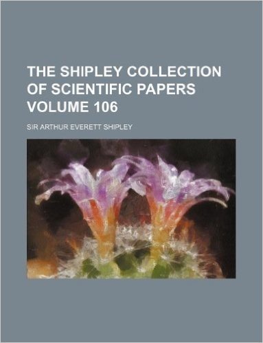 The Shipley Collection of Scientific Papers Volume 106