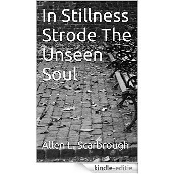 In Stillness Strode The Unseen Soul (English Edition) [Kindle-editie]