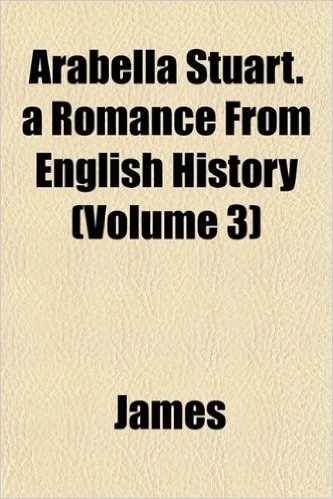 Arabella Stuart. a Romance from English History (Volume 3)