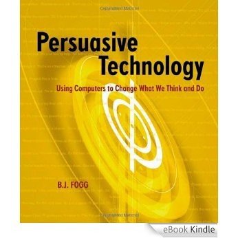 Persuasive Technology: Using Computers to Change What We Think and Do (Interactive Technologies) [eBook Kindle]