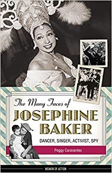 The Many Faces of Josephine Baker: Dancer, Singer, Activist, Spy (Women of Action)