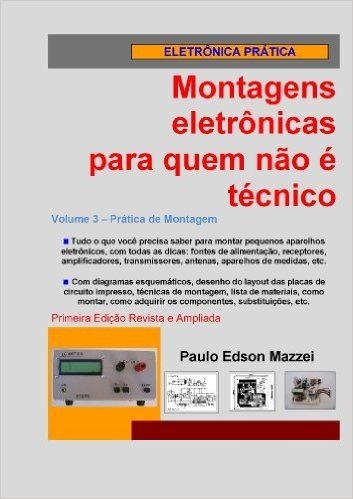 Volume 3 - Prática de montagem (Montagens Eletrônicas Para Quem Não É Técnico)