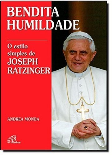 Bendita Humildade. O Estilo Simples de Joseph Ratzinger