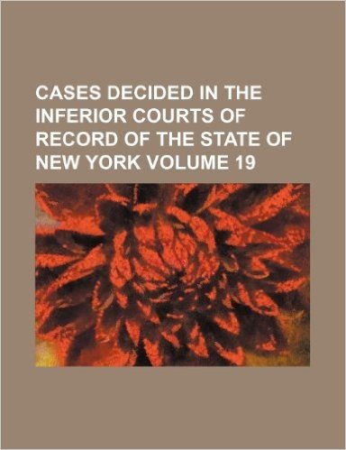 Cases Decided in the Inferior Courts of Record of the State of New York Volume 19