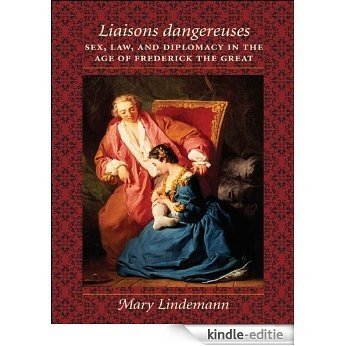 Liaisons dangereuses: Sex, Law, and Diplomacy in the Age of Frederick the Great [Kindle-editie]