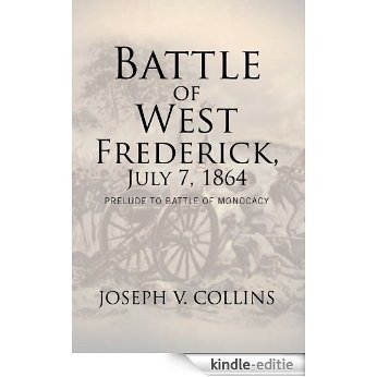 Battle of West Frederick, July 7, 1864: Prelude to Battle Of Monocacy (English Edition) [Kindle-editie]