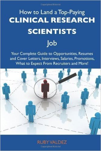 How to Land a Top-Paying Clinical Research Scientists Job: Your Complete Guide to Opportunities, Resumes and Cover Letters, Interviews, Salaries, Prom