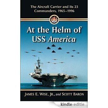 At the Helm of USS America: The Aircraft Carrier and Its 23 Commanders, 1965-1996 [Kindle-editie]