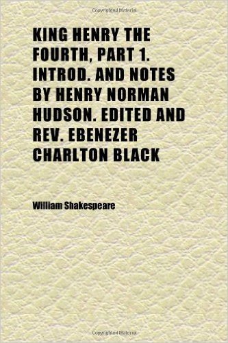 King Henry the Fourth, Part 1. Introd. and Notes by Henry Norman Hudson. Edited and REV. Ebenezer Charlton Black