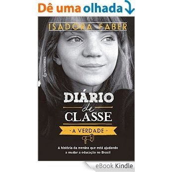 Diário de classe - A verdade: A história da menina que está ajudando a mudar a educação no Brasil [eBook Kindle]