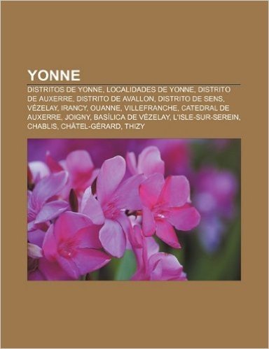 Yonne: Distritos de Yonne, Localidades de Yonne, Distrito de Auxerre, Distrito de Avallon, Distrito de Sens, Vezelay, Irancy,