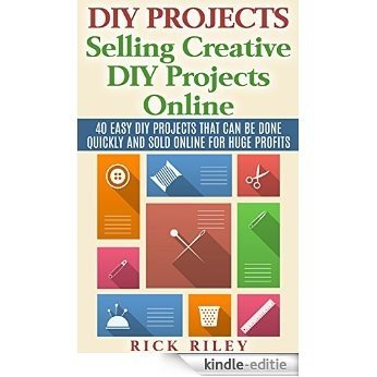 DIY Projects: Selling Creative DIY Projects Online: 40 Easy DIY Projects That Can Be Done Quickly And Sold Online For Huge Profits (Selling DIY Projects, Making Money Online Book 1) (English Edition) [Kindle-editie]