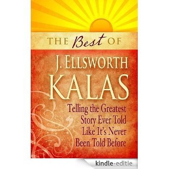 The Best of J. Ellsworth Kalas: Telling the Greatest Story Ever Told Like It's Never Been Told Before [Kindle-editie]
