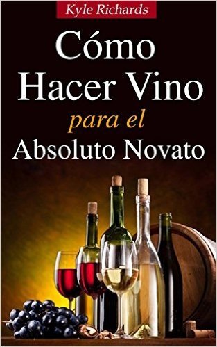 Cómo Hacer Vino, Para El Absoluto Novato (Spanish Edition)
