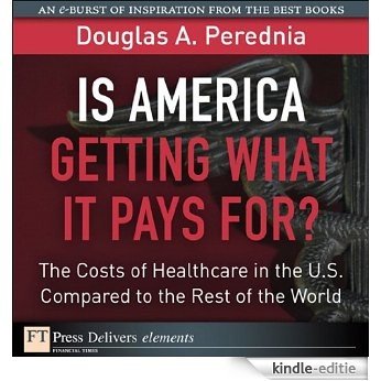Is America Getting What it Pays For?  The Costs of Healthcare in the U.S. Compared to the Rest of the World (FT Press Delivers Elements) [Kindle-editie]