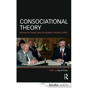 Consociational Theory: McGarry and O-Leary and the Northern Ireland Conflict: McGarry and O'Leary and the Northern Ireland conflict (Routledge Research in Comparative Politics) [Kindle-editie]