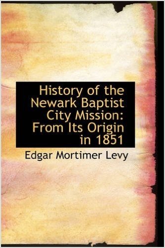 History of the Newark Baptist City Mission: From Its Origin in 1851
