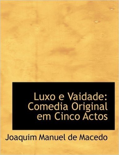 Luxo E Vaidade: Comedia Original Em Cinco Actos (Large Print Edition)