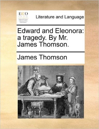 Edward and Eleonora: A Tragedy. by Mr. James Thomson.