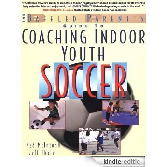 The Baffled Parents' Guide to Coaching Indoor Youth Soccer [Kindle-editie]