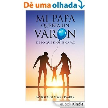 MI PAPA QUERIA UN VARON: DE LO QUE DIOS ES CAPAZ (Spanish Edition) [eBook Kindle]