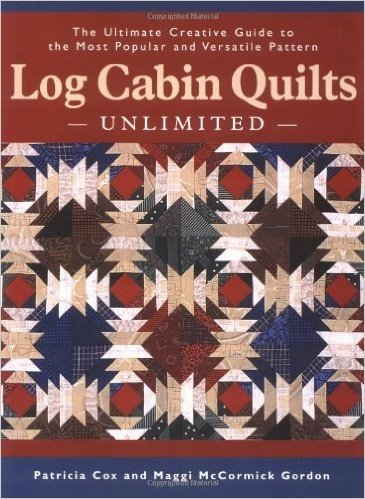 Log Cabin Quilts Unlimited: The Ultimate Creative Guide to the Most Popular and Versatile Pattern