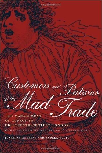 Customers and Patrons of the Mad-Trade: The Management of Lunacy in Eighteenth-Century London