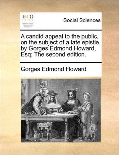 A Candid Appeal to the Public, on the Subject of a Late Epistle, by Gorges Edmond Howard, Esq; The Second Edition.