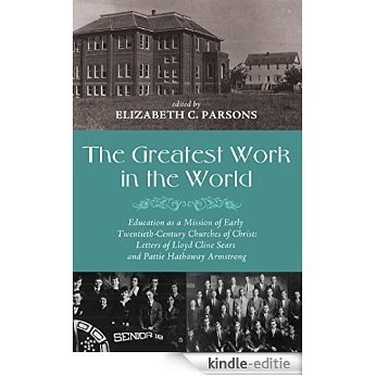 The Greatest Work in the World: Education as a Mission of Early Twentieth-Century Churches of Christ: Letters of Lloyd Cline Sears and Pattie Hathaway Armstrong (English Edition) [Kindle-editie]