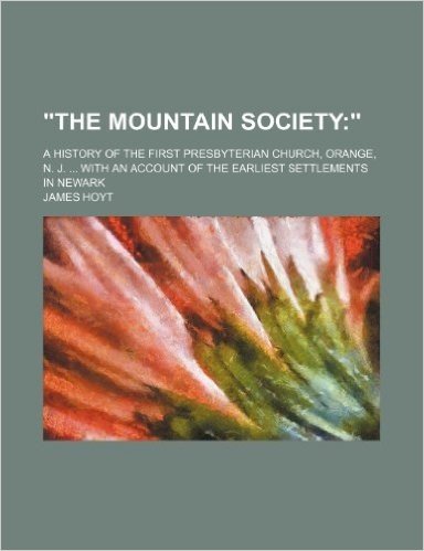 "The Mountain Society; ." a History of the First Presbyterian Church, Orange, N. J. with an Account of the Earliest Settlements in Newark