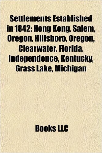 Settlements Established in 1842: Hong Kong, Salem, Oregon, Hillsboro, Oregon, Clearwater, Florida, Independence, Kentucky, Grass Lake, Michigan