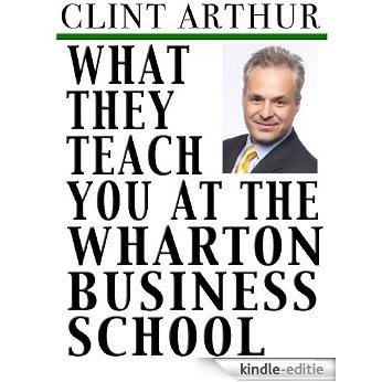 What They Teach You At The Wharton Business School: How To Be An Entrepreneur, Start A Successful Business, Sell More Than The Competition, Make More Money, ... And Live A Happier Life (English Edition) [Kindle-editie]