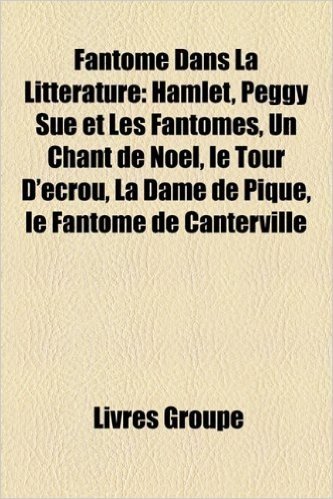 Fantme Dans La Littrature: Hamlet, Peggy Sue Et Les Fantmes, Un Chant de Nol, Le Tour D'Crou, La Dame de Pique, Le Fantme de Canterville