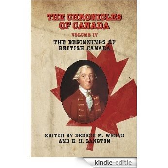 THE CHRONICLES OF CANADA: Volume IV - The Beginnings of British Canada (English Edition) [Kindle-editie]