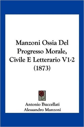 Manzoni Ossia del Progresso Morale, Civile E Letterario V1-2 (1873)