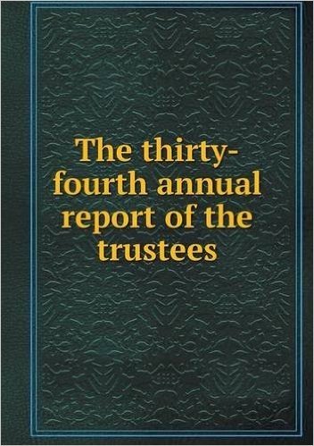 The Thirty-Fourth Annual Report of the Trustees