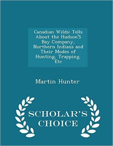 Canadian Wilds: Tells about the Hudson's Bay Company, Northern Indians and Their Modes of Hunting, Trapping, Etc - Scholar's Choice Ed