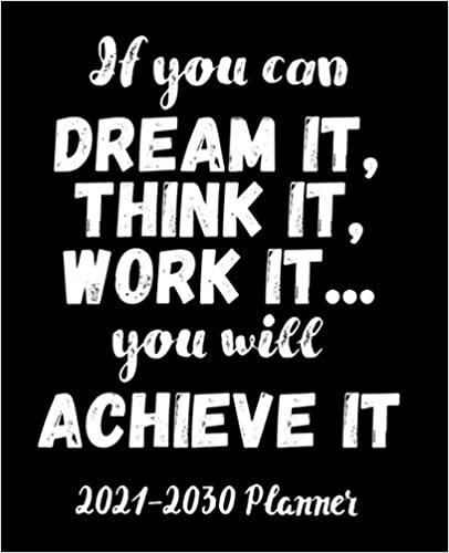indir If you can dream it, think it, work it...you will achieve it 2021-2030 Planner: Inspirational 10 Year Planner | 10 Year Monthly Organizer &amp; Agenda ... Ten Year Calendar with Inspirational Quote