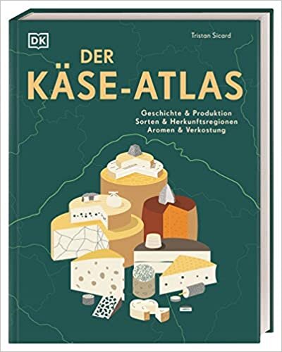 Der Käse-Atlas: Geschichte & Produktion, Sorten & Herkunftsregionen, Aromen & Verkostung