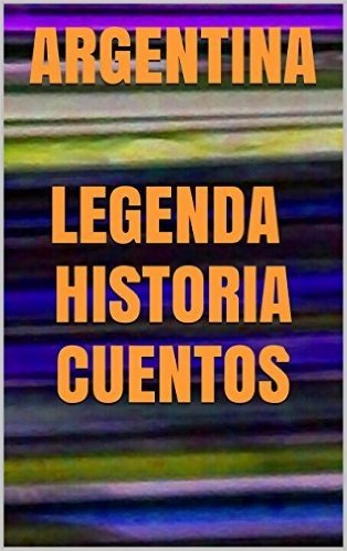 Argentina: Legenda, Historia y Cuentos (Spanish Edition)